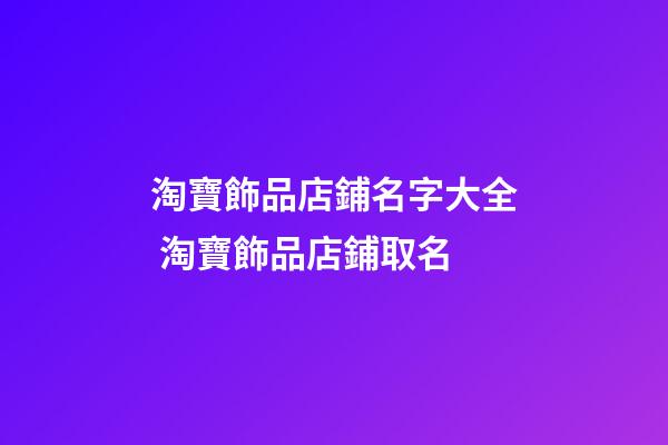 淘寶飾品店鋪名字大全 淘寶飾品店鋪取名-第1張-店鋪起名-玄機派
